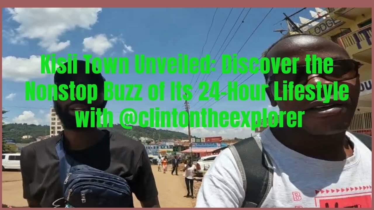 Kisii Town Unveiled: Discover the Nonstop Buzz of Its 24-Hour Lifestyle (#023)